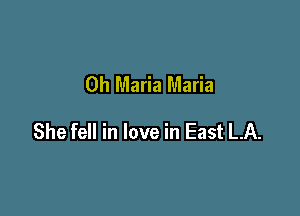 0h Maria Maria

She fell in love in East LA.