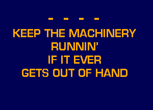 KEEP THE MACHINERY
RUNNIN'
IF IT EVER
GETS OUT OF HAND