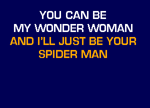 YOU CAN BE
MY WONDER WOMAN
AND I'LL JUST BE YOUR
SPIDER MAN