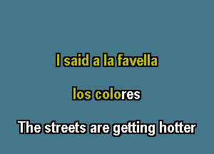 I said a la favella

los colores

The streets are getting hotter