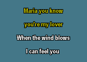 Maria you know

you're my lover

When the wind blows

I can feel you