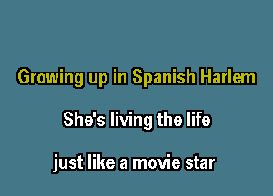 Growing up in Spanish Harlem

She's living the life

just like a movie star