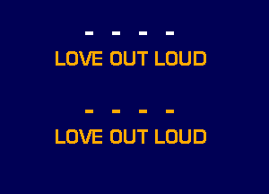 LOVE OUT LOUD

LOVE OUT LOUD