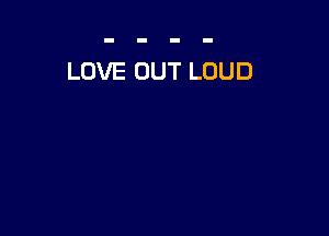 LOVE OUT LOUD