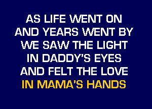 AS LIFE WENT ON
AND YEARS WENT BY
WE SAW THE LIGHT
IN DADDY'S EYES
AND FELT THE LOVE
IN MAMA'S HANDS