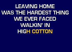 LEAVING HOME
WAS THE HARDEST THING
WE EVER FACED
WALKIM IN
HIGH COTTON