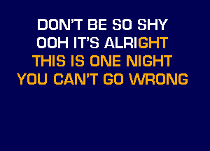 DON'T BE SO SHY

00H ITS ALRIGHT

THIS IS ONE NIGHT
YOU CAN'T GO WRONG