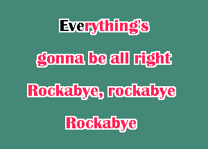 Evenrthingls

BE EUJ nfgm
Rockabye,
Rockabye