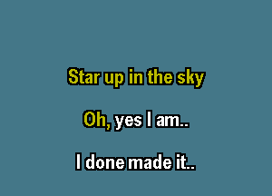 Star up in the sky

Oh, yes I am..

I done made it..