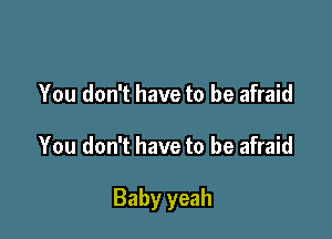 You don't have to be afraid

You don't have to be afraid

Baby yeah