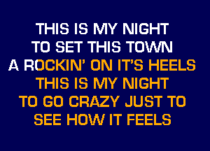 THIS IS MY NIGHT
TO SET THIS TOWN
A ROCKIN' 0N ITS HEELS
THIS IS MY NIGHT
TO GO CRAZY JUST TO
SEE HOW IT FEELS