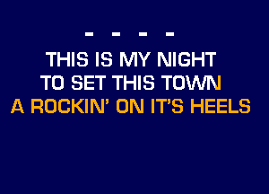 THIS IS MY NIGHT
TO SET THIS TOWN
A ROCKIN' 0N ITS HEELS