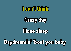 I can't think
Crazy day

I lose sleep

Daydreamin' 'bout you baby