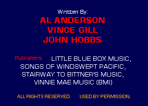 Written Byi

LITTLE BLUE BOX MUSIC,
SONGS OF WINDSWEPT PACIFIC,
STAIRWAY TD BITTNER'S MUSIC,
VINNIE MAE MUSIC EBMIJ

ALL RIGHTS RESERVED. USED BY PERMISSION.