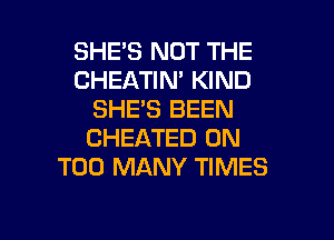 SHES NOT THE
CHEATIN' KIND
SHE'S BEEN

CHEATED 0N
TOO MANY TIMES