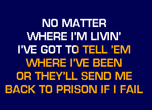 NO MATTER
WHERE I'M LIVIN'
I'VE GOT TO TELL 'EM
WHERE I'VE BEEN
0R THEY'LL SEND ME
BACK TO PRISON IF I FAIL