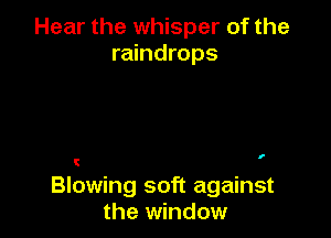 Hear the whisper of the
raindrops

I

C
Blowing soft against
the window