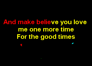 And make believe you love
me one more time

For the good times

I

C