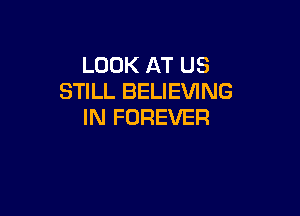 LOOK AT US
STILL BELIEVING

IN FOREVER