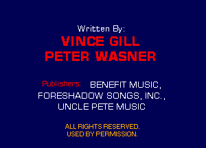Written By

BENEFIT MUSIC,
FDRESHADDW SONGS, IND,
UNCLE PETE MUSIC

ALL RIGHTS RESERVED
USED BY PERMISSION