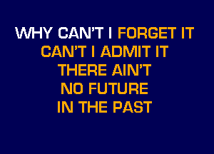 WHY CAN'T I FORGET IT
CAN'T I ADMIT IT
THERE AIN'T
N0 FUTURE
IN THE PAST