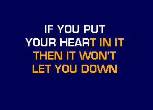 IF YOU PUT
YOUR HEART IN IT

THEN IT WON'T
LET YOU DOWN