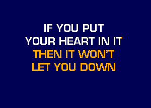 IF YOU PUT
YOUR HEART IN IT
THEN IT WON'T

LET YOU DOWN