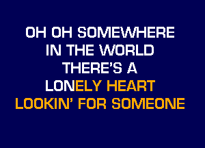 0H 0H SOMEINHERE
IN THE WORLD
THERE'S A
LONELY HEART
LOOKIN' FOR SOMEONE