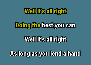 Well it's all right

Doing the best you can

Well ifs all right

As long as you lend a hand