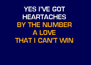 YES I'VE GOT
HEARTACHES
BY THE NUMBER
A LOVE
THAT I CAN'T MN

g