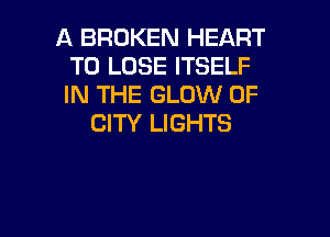 A BROKEN HEART
TO LOSE ITSELF
IN THE GLOW OF

CITY LIGHTS