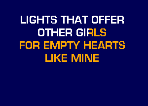 LIGHTS THAT OFFER
OTHER GIRLS
FOR EMPTY HEARTS
LIKE MINE