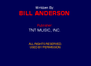 Written By

TNT MUSIC, INC

ALL RIGHTS RESERVED
USED BY PERMISSION