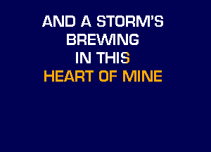 AND A STORM'S
BREVVING
IN THIS
HEART OF MINE