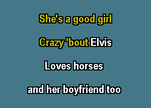 She's a good girl

Crazy 'bout Elvis
Loves horses

and her boyfriend too