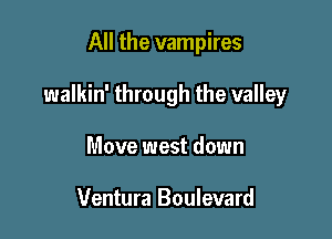 All the vampires

walkin' through the valley

Move west down

Ventura Boulevard