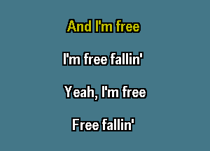 And I'm free

I'm free fallin'

Yeah, I'm free

Free fallin'
