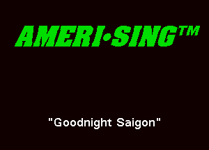 EMEEioSJHgTM

Goodnight Saigon