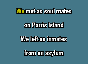 We met as soul mates
on Parris Island

We left as inmates

from an asylum