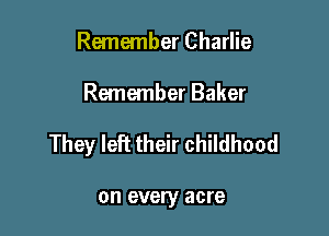 Remember Charlie

Remember Baker

They left their childhood

on every acre