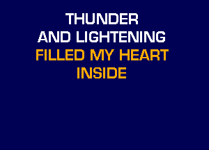 THUNDER
AND LIGHTENING
FILLED MY HEART

INSIDE