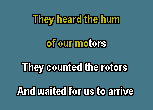 They heard the hum

of our motors

They counted the rotors

And waited for us to arrive