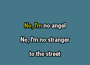 No, I'm no angel

No, I'm no stranger

to the street