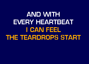 AND WITH
EVERY HEARTBEAT
I CAN FEEL
THE TEARDROPS START