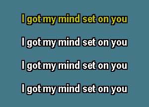 I got my mind set on you
I got my mind set on you

I got my mind set on you

I got my mind set on you