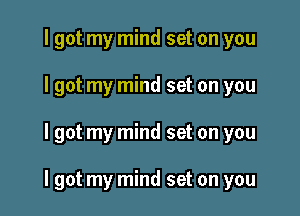 I got my mind set on you
I got my mind set on you

I got my mind set on you

I got my mind set on you