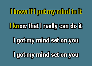 I know if I put my mind to it
I know that I really can do it

I got my mind set on you

I got my mind set on you