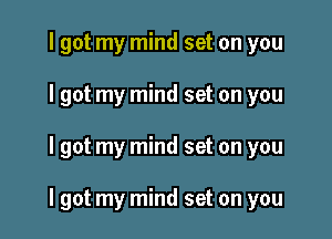 I got my mind set on you
I got my mind set on you

I got my mind set on you

I got my mind set on you