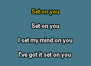 Set on you

Set on you

I set my mind on you

I've got it set on you