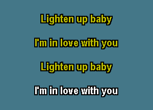 Lighten up baby
I'm in love with you

Lighten up baby

I'm in love with you